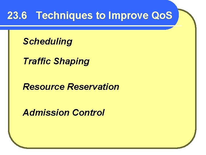 23. 6 Techniques to Improve Qo. S Scheduling Traffic Shaping Resource Reservation Admission Control