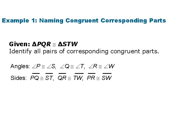 Example 1: Naming Congruent Corresponding Parts Given: ∆PQR ∆STW Identify all pairs of corresponding