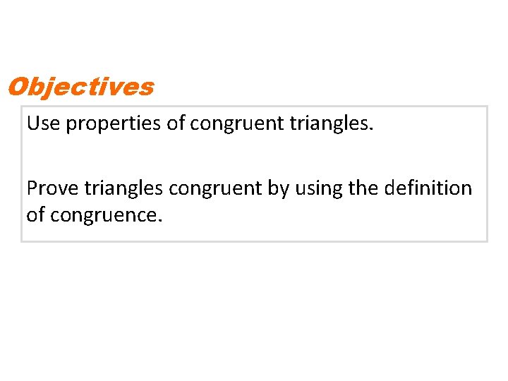 Objectives Use properties of congruent triangles. Prove triangles congruent by using the definition of