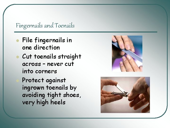 Fingernails and Toenails l l l File fingernails in one direction Cut toenails straight Fingernails and Toenails l l l File fingernails in one direction Cut toenails straight