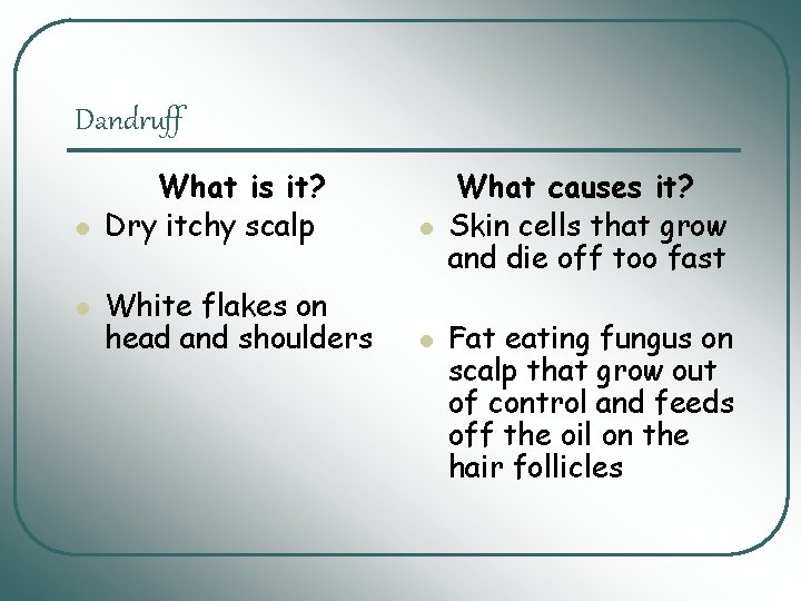 Dandruff l l What is it? Dry itchy scalp l White flakes on head Dandruff l l What is it? Dry itchy scalp l White flakes on head