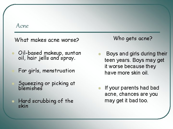 Acne Who gets acne? What makes acne worse? l Oil-based makeup, suntan oil, hair Acne Who gets acne? What makes acne worse? l Oil-based makeup, suntan oil, hair