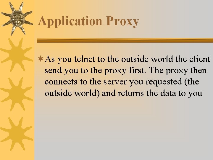 Application Proxy ¬As you telnet to the outside world the client send you to Application Proxy ¬As you telnet to the outside world the client send you to