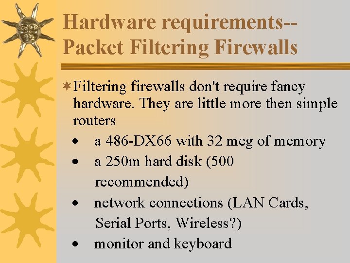 Hardware requirements-Packet Filtering Firewalls ¬Filtering firewalls don't require fancy hardware. They are little more Hardware requirements-Packet Filtering Firewalls ¬Filtering firewalls don't require fancy hardware. They are little more