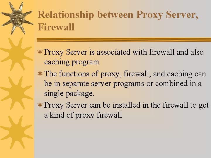 Relationship between Proxy Server, Firewall ¬ Proxy Server is associated with firewall and also Relationship between Proxy Server, Firewall ¬ Proxy Server is associated with firewall and also
