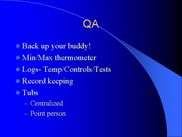 QA l Back up your buddy! l Min/Max thermometer l Logs- Temp/Controls/Tests l Record