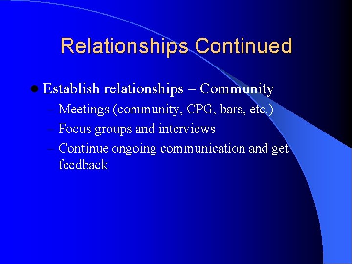 Relationships Continued l Establish relationships – Community – Meetings (community, CPG, bars, etc. )