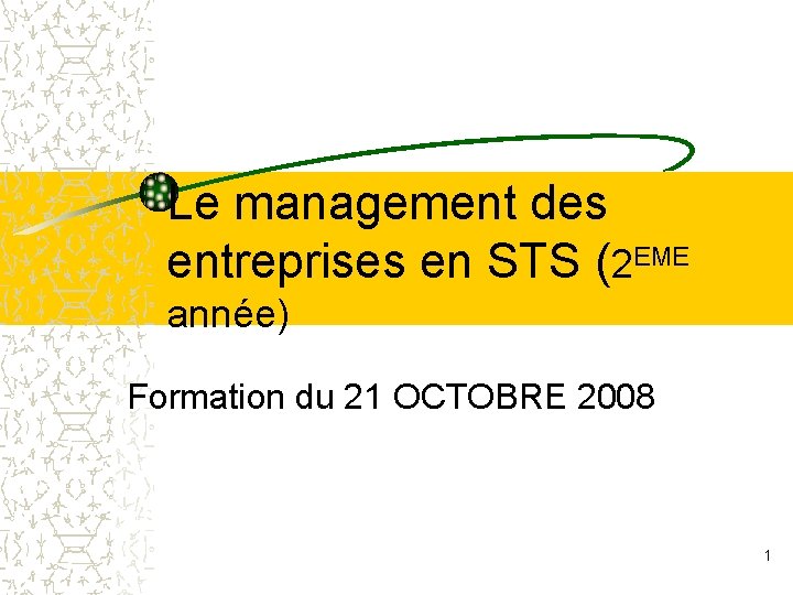 Le management des entreprises en STS (2 EME année) Formation du 21 OCTOBRE 2008 Le management des entreprises en STS (2 EME année) Formation du 21 OCTOBRE 2008