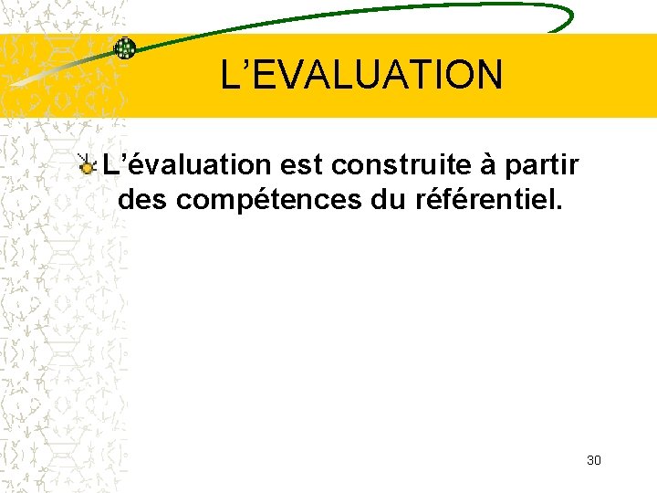 L’EVALUATION L’évaluation est construite à partir des compétences du référentiel. 30 L’EVALUATION L’évaluation est construite à partir des compétences du référentiel. 30
