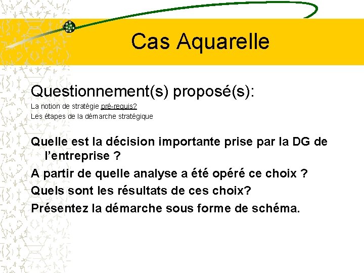 Cas Aquarelle Questionnement(s) proposé(s): La notion de stratégie pré-requis? Les étapes de la démarche Cas Aquarelle Questionnement(s) proposé(s): La notion de stratégie pré-requis? Les étapes de la démarche