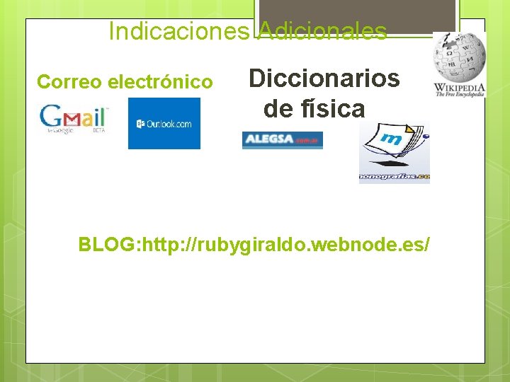Indicaciones Adicionales Correo electrónico Diccionarios de física BLOG: http: //rubygiraldo. webnode. es/ 