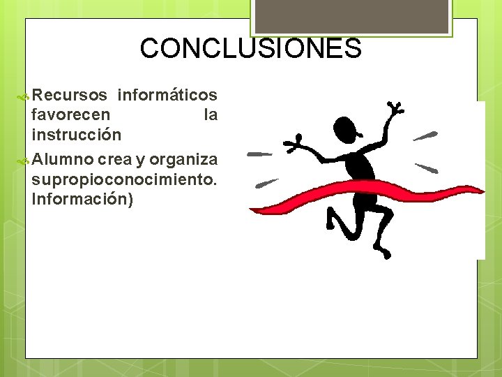 CONCLUSIONES Recursos informáticos favorecen la instrucción Alumno crea y organiza su propio conocimiento. Información)