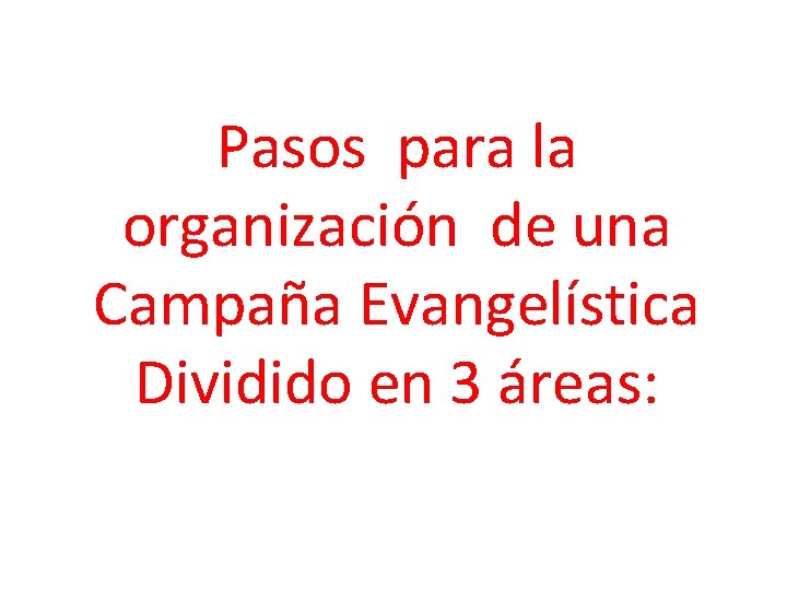 Pasos para la organización de una Campaña Evangelística Dividido en 3 áreas: 