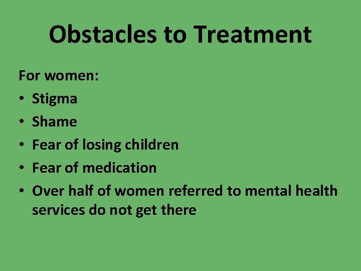 Obstacles to Treatment For women: • Stigma • Shame • Fear of losing children