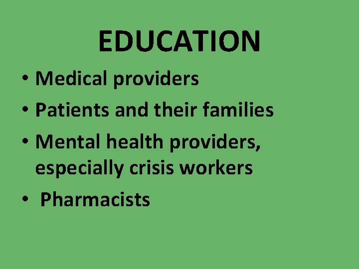 EDUCATION • Medical providers • Patients and their families • Mental health providers, especially