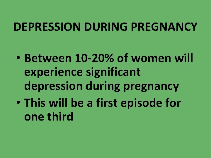 DEPRESSION DURING PREGNANCY • Between 10 -20% of women will experience significant depression during