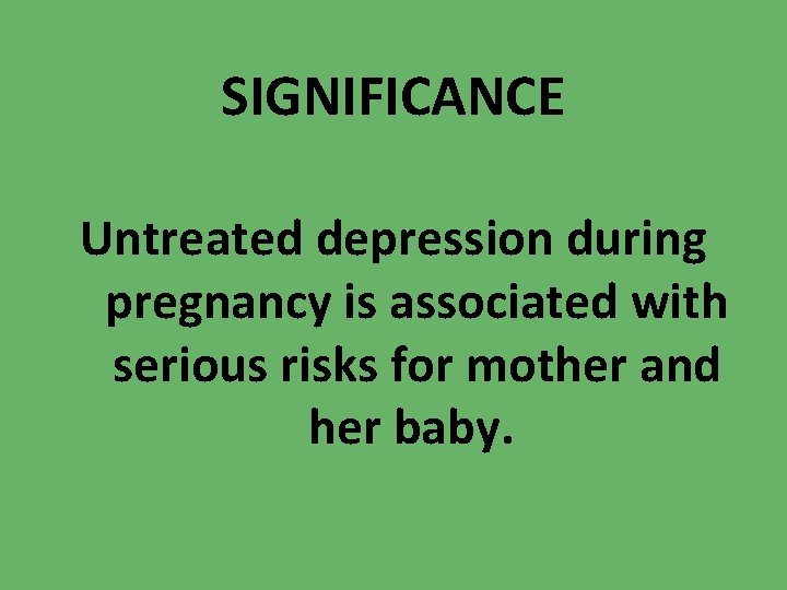 SIGNIFICANCE Untreated depression during pregnancy is associated with serious risks for mother and her