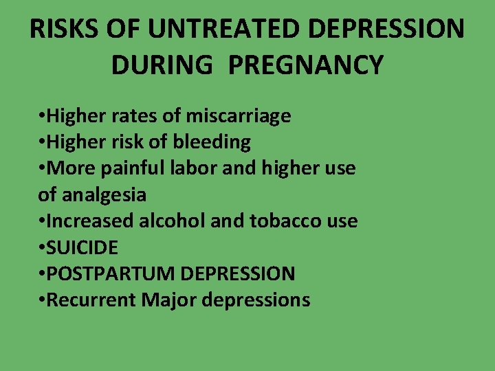 RISKS OF UNTREATED DEPRESSION DURING PREGNANCY • Higher rates of miscarriage • Higher risk