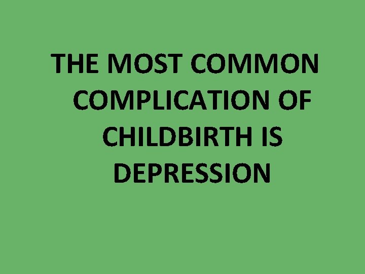 THE MOST COMMON COMPLICATION OF CHILDBIRTH IS DEPRESSION 