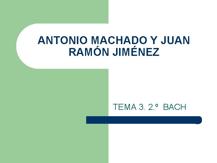 ANTONIO MACHADO Y JUAN RAMÓN JIMÉNEZ TEMA 3. 2. º BACH 