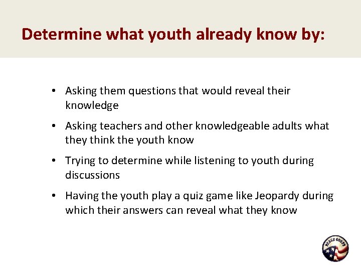 Determine what youth already know by: • Asking them questions that would reveal their