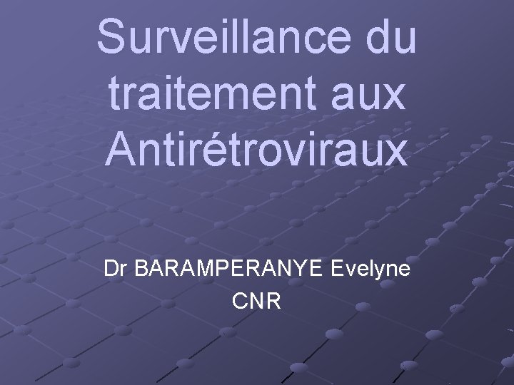 Surveillance du traitement aux Antirétroviraux Dr BARAMPERANYE Evelyne CNR 