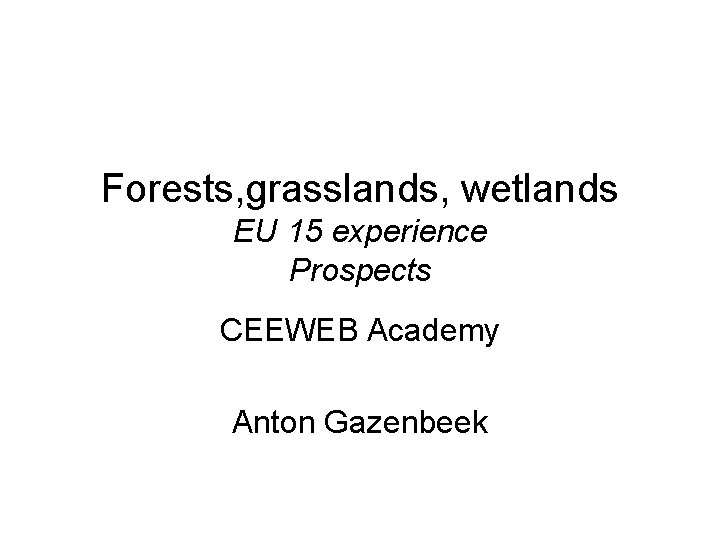 Forests, grasslands, wetlands EU 15 experience Prospects CEEWEB Academy Anton Gazenbeek 