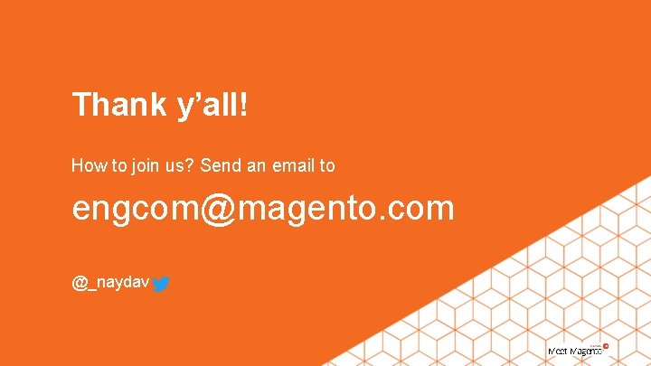 Thank y’all! How to join us? Send an email to engcom@magento. com @_naydav 