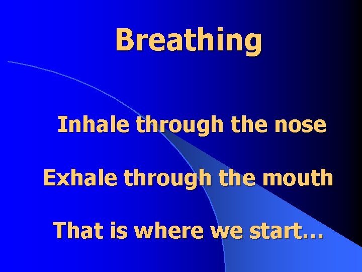 Breathing Inhale through the nose Exhale through the mouth That is where we start…