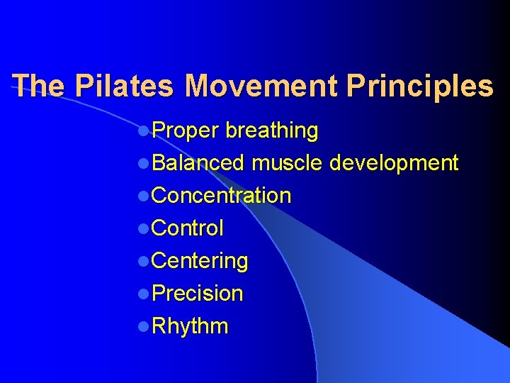 The Pilates Movement Principles l. Proper breathing l. Balanced muscle development l. Concentration l.