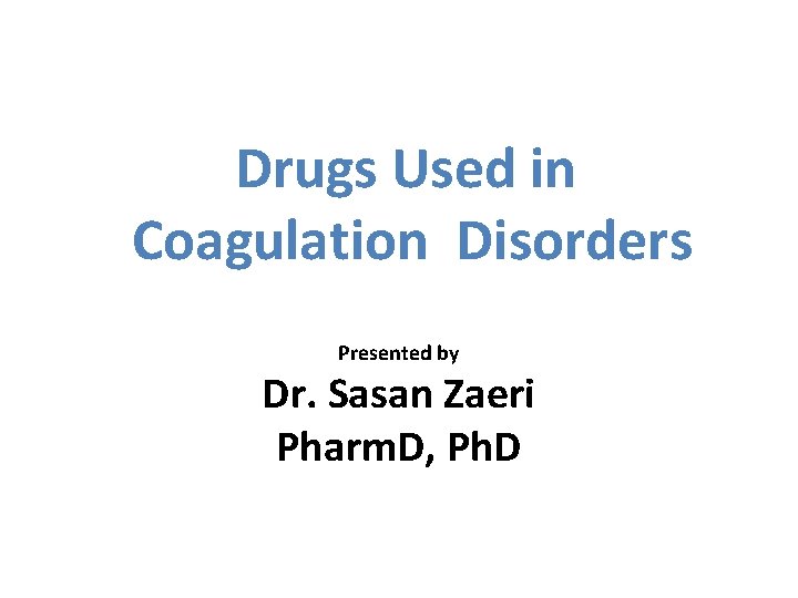 Drugs Used in Coagulation Disorders Presented by Dr. Sasan Zaeri Pharm. D, Ph. D
