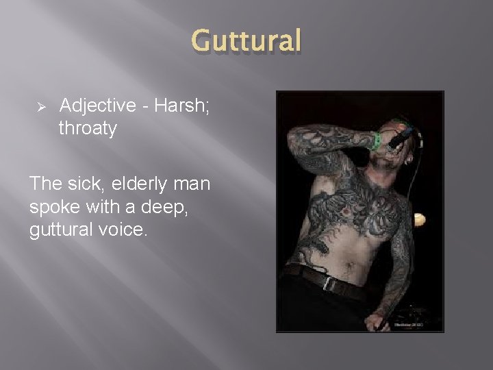 Guttural Ø Adjective - Harsh; throaty The sick, elderly man spoke with a deep,