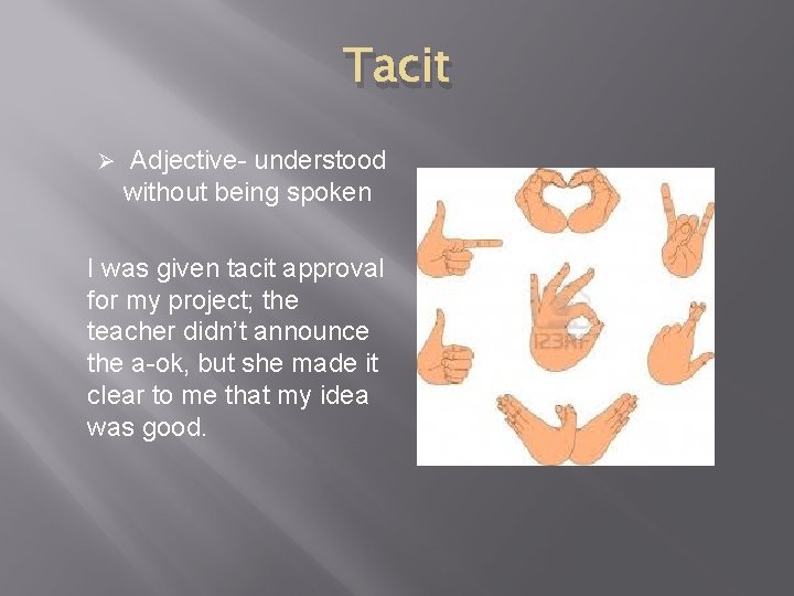 Tacit Ø Adjective- understood without being spoken I was given tacit approval for my