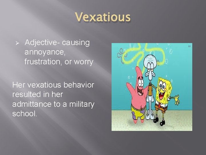 Vexatious Ø Adjective- causing annoyance, frustration, or worry Her vexatious behavior resulted in her