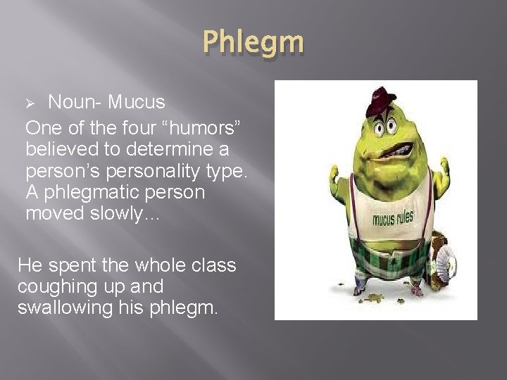 Phlegm Noun- Mucus One of the four “humors” believed to determine a person’s personality
