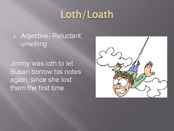 Loth/Loath Ø Adjective- Reluctant; unwilling Jimmy was loth to let Susan borrow his notes