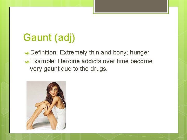 Gaunt (adj) Definition: Extremely thin and bony; hunger Example: Heroine addicts over time become