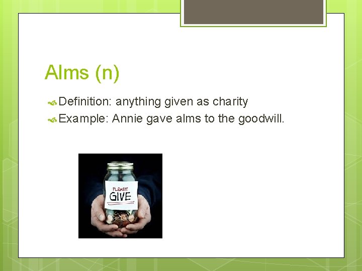 Alms (n) Definition: anything given as charity Example: Annie gave alms to the goodwill.