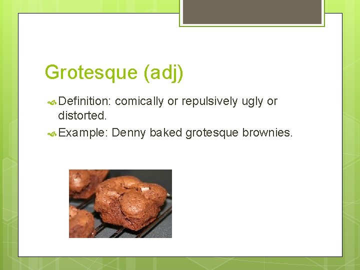 Grotesque (adj) Definition: comically or repulsively ugly or distorted. Example: Denny baked grotesque brownies.