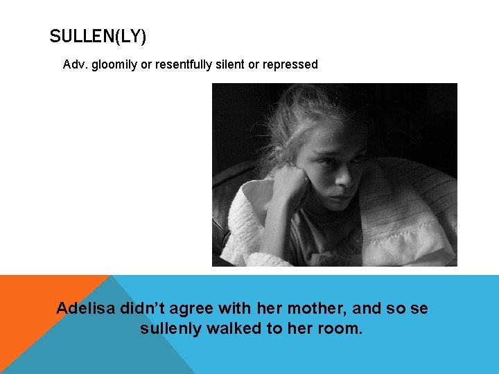 SULLEN(LY) Adv. gloomily or resentfully silent or repressed Adelisa didn’t agree with her mother,