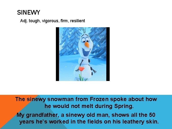SINEWY Adj. tough, vigorous, firm, resilient The sinewy snowman from Frozen spoke about how