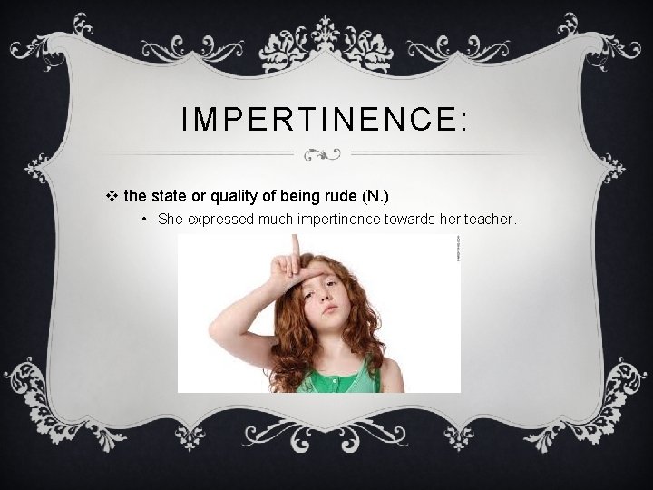 IMPERTINENCE: v the state or quality of being rude (N. ) • She expressed