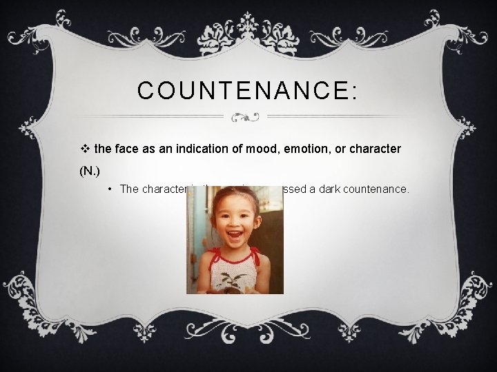 COUNTENANCE: v the face as an indication of mood, emotion, or character (N. )