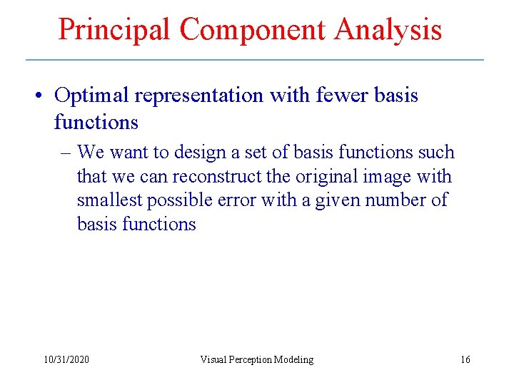 Principal Component Analysis • Optimal representation with fewer basis functions – We want to