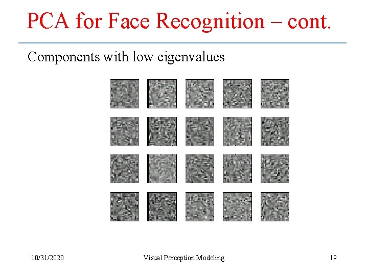 PCA for Face Recognition – cont. Components with low eigenvalues 10/31/2020 Visual Perception Modeling