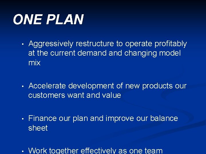 ONE PLAN • Aggressively restructure to operate profitably at the current demand changing model