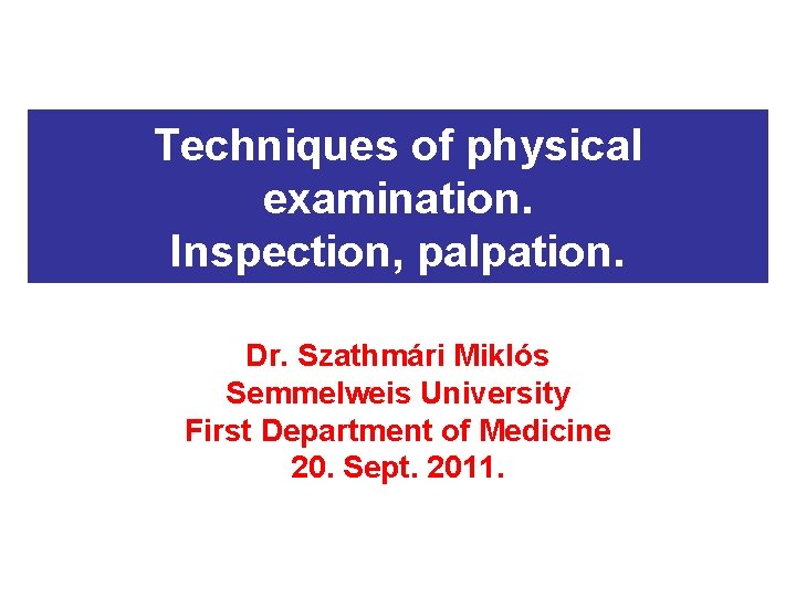 Techniques of physical examination. Inspection, palpation. Dr. Szathmári Miklós Semmelweis University First Department of