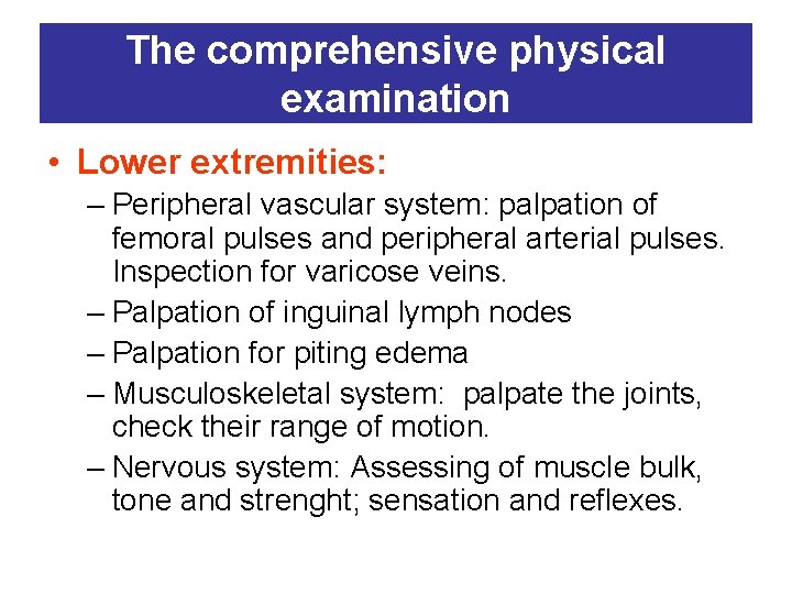 The comprehensive physical examination • Lower extremities: – Peripheral vascular system: palpation of femoral