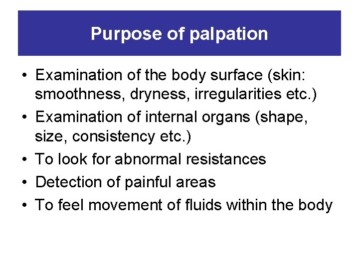 Purpose of palpation • Examination of the body surface (skin: smoothness, dryness, irregularities etc.