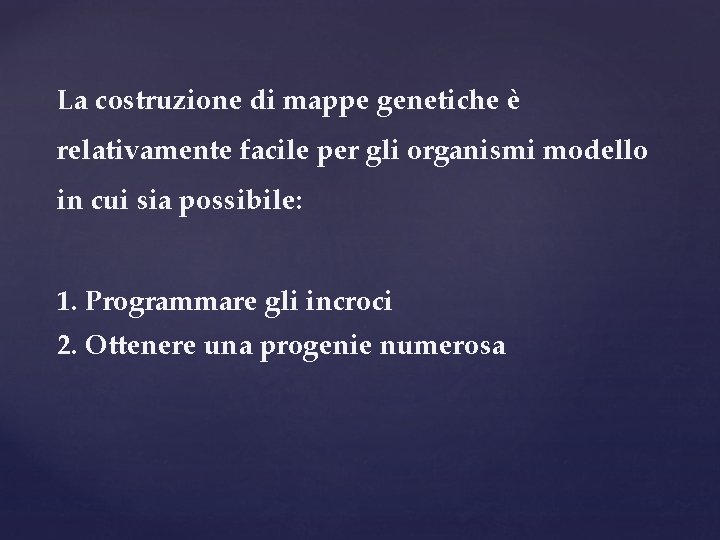 La costruzione di mappe genetiche è relativamente facile per gli organismi modello in cui